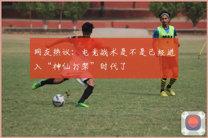 网友热议：电竞战术是不是已经进入“神仙打架”时代了