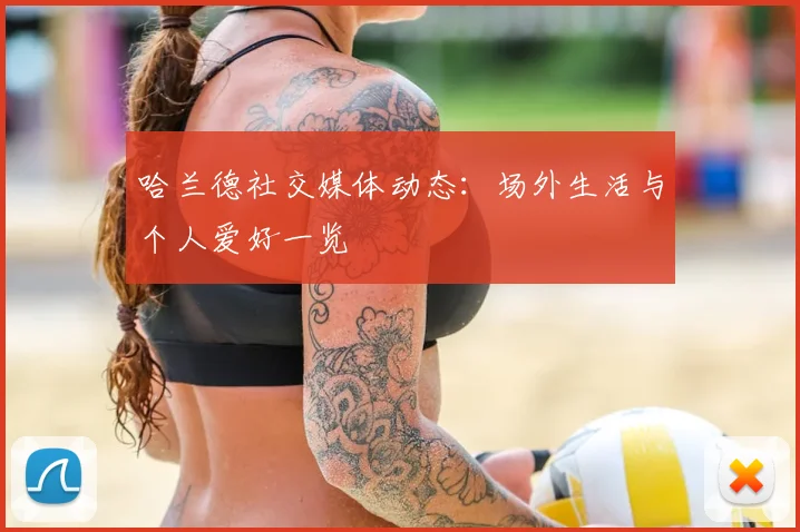 哈兰德社交媒体动态：场外生活与个人爱好一览