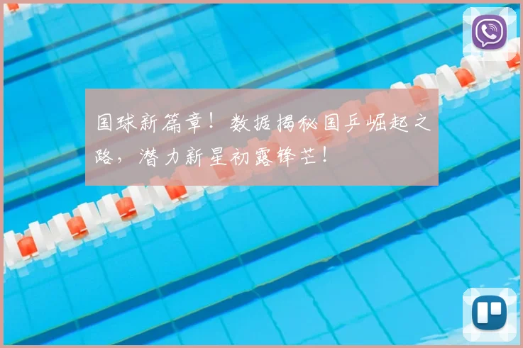 国球新篇章！数据揭秘国乒崛起之路，潜力新星初露锋芒！