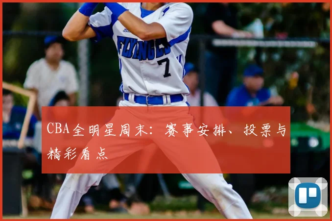 CBA全明星周末:赛事安排、投票与精彩看点