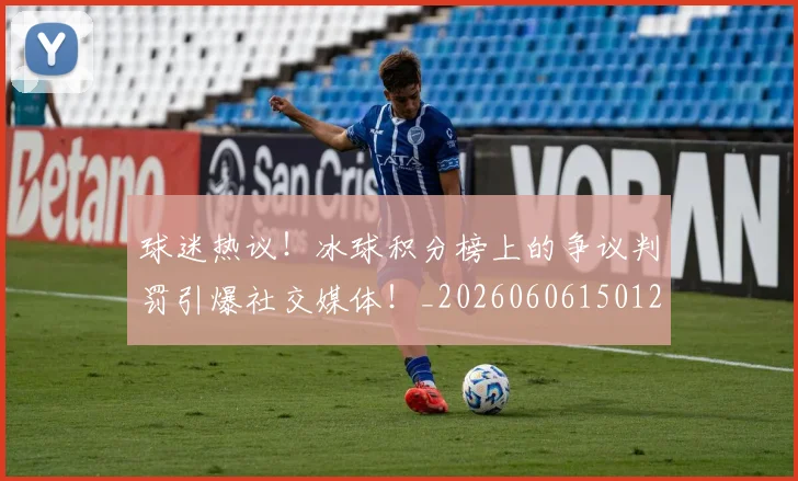 球迷热议！冰球积分榜上的争议判罚引爆社交媒体！_20260606150128