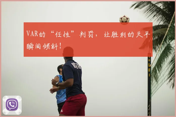 VAR的“任性”判罚,让胜利的天平瞬间倾斜!