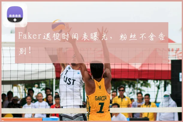 Faker退役时间表曝光,粉丝不舍告别!