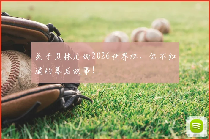 关于贝林厄姆2026世界杯,你不知道的幕后故事!