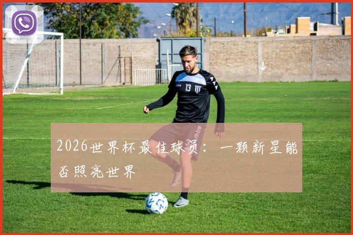 2026世界杯最佳球员：一颗新星能否照亮世界
