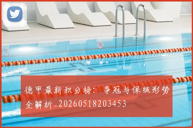 德甲最新积分榜：争冠与保级形势全解析_20260518203453