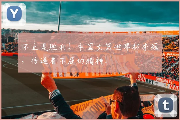 不止是胜利！中国女篮世界杯夺冠，传递着不屈的精神！