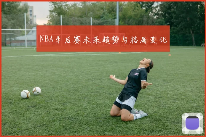 NBA季后赛未来趋势与格局变化
