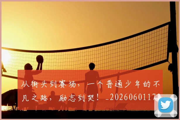 从街头到赛场，一个普通少年的不凡之路，励志到哭！_20260601173217