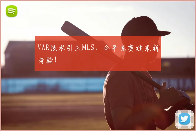 VAR技术引入MLS,公平竞赛迎来新考验!