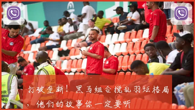 打破垄断!黑马组合搅乱羽坛格局,他们的故事你一定要听