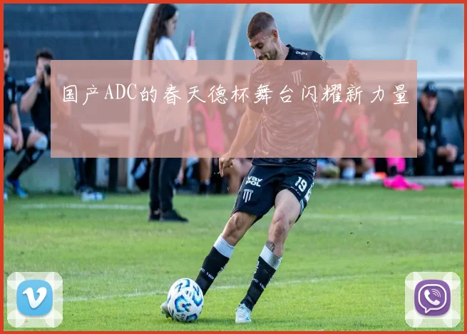 国产ADC的春天德杯舞台闪耀新力量