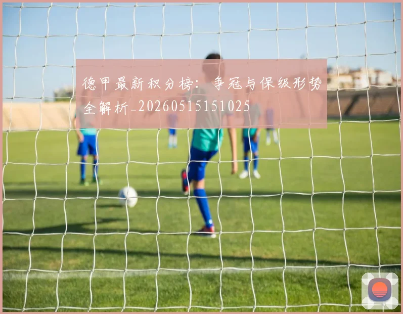德甲最新积分榜：争冠与保级形势全解析_20260515151025