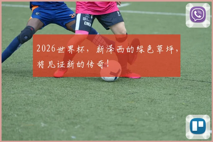 2026世界杯，新泽西的绿色草坪，将见证新的传奇！