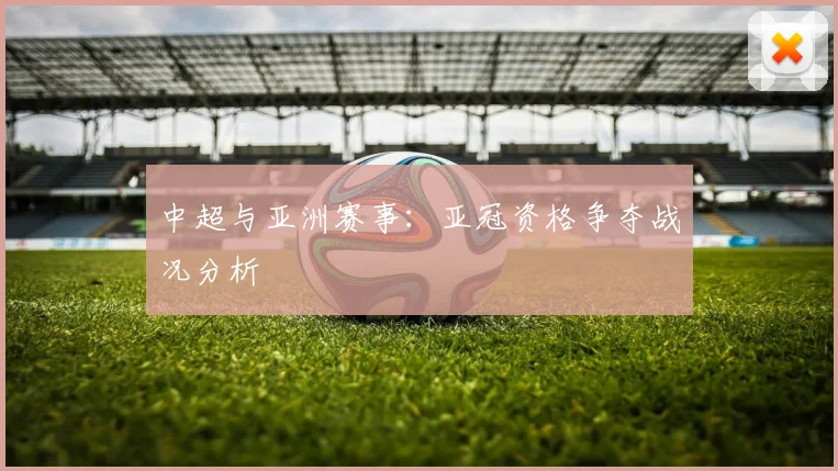 中超与亚洲赛事：亚冠资格争夺战况分析