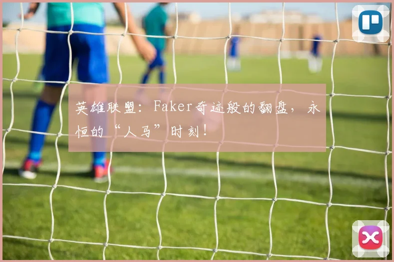 英雄联盟：Faker奇迹般的翻盘，永恒的“人马”时刻！
