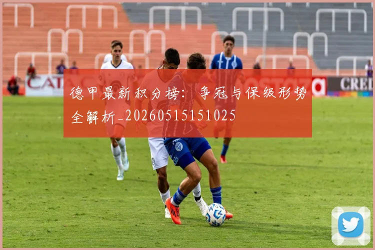 德甲最新积分榜：争冠与保级形势全解析_20260515151025