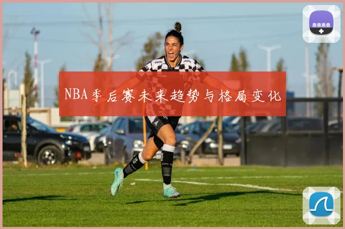 NBA季后赛未来趋势与格局变化