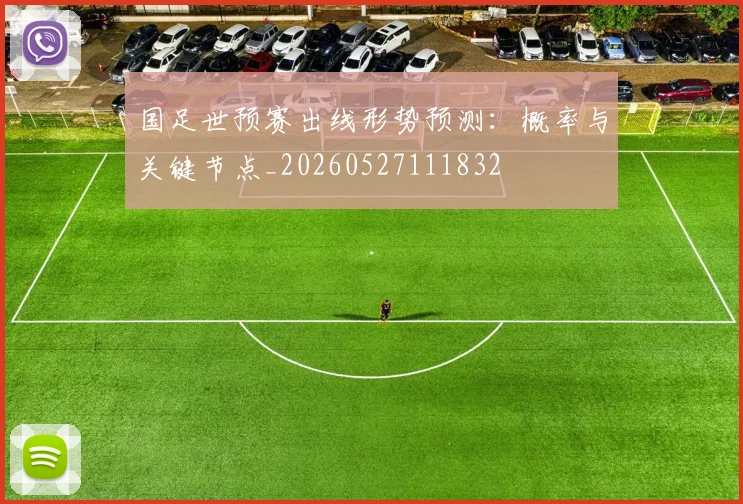 国足世预赛出线形势预测：概率与关键节点_20260527111832