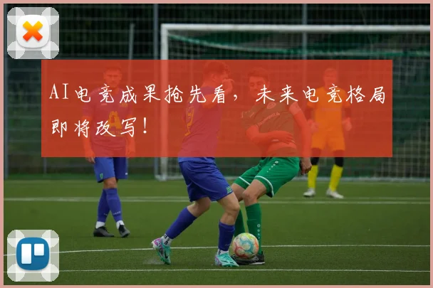 AI电竞成果抢先看,未来电竞格局即将改写!