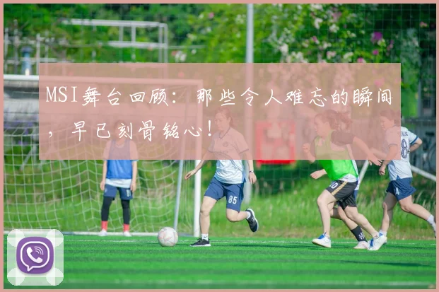 MSI舞台回顾:那些令人难忘的瞬间,早已刻骨铭心!