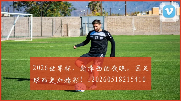 2026世界杯，新泽西的夜晚，因足球而更加精彩！_20260518215410