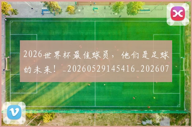2026世界杯最佳球员，他们是足球的未来！_20260529145416_20260702033546