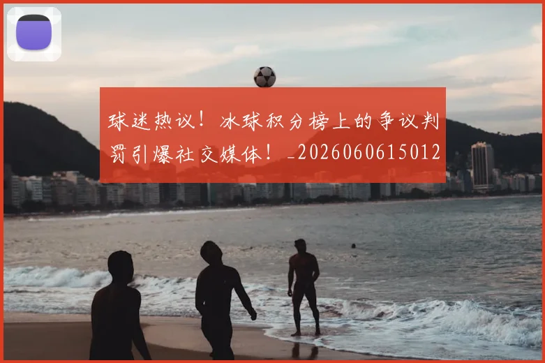 球迷热议！冰球积分榜上的争议判罚引爆社交媒体！_20260606150128