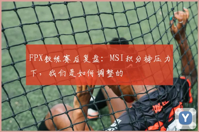 FPX教练赛后复盘:MSI积分榜压力下,我们是如何调整的