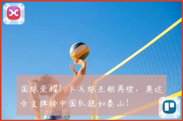 国球荣耀!乒乓球王朝再续,奥运会金牌榜中国队稳如泰山!